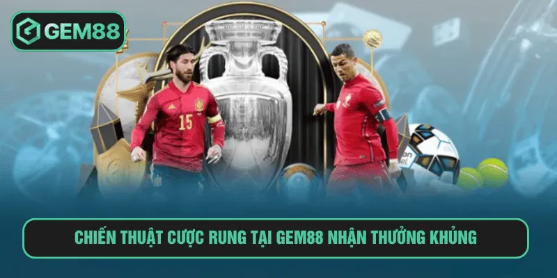 Chiến thuật cược rung tại Gem88 nhận thưởng khủng