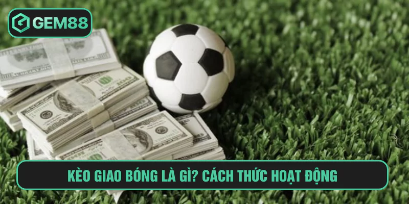 Kèo giao bóng là gì? Cách thức hoạt động