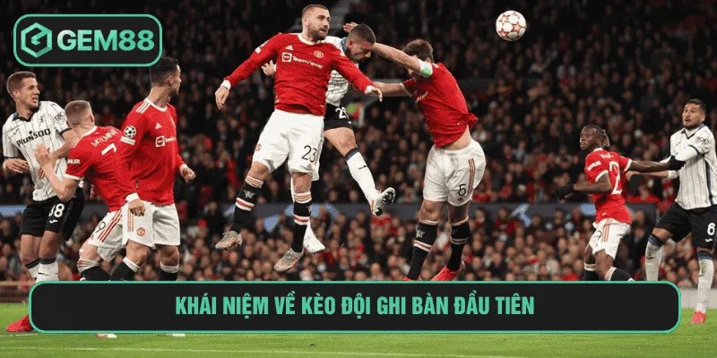 Khái niệm về kèo đội ghi bàn đầu tiên