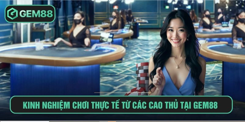 Kinh nghiệm chơi thực tế từ các cao thủ tại GEM88